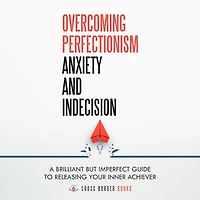Overcoming Perfectionism, Anxiety and Indecision: A Brilliant but Imperfect Guide to Releasing your Inner Achiever