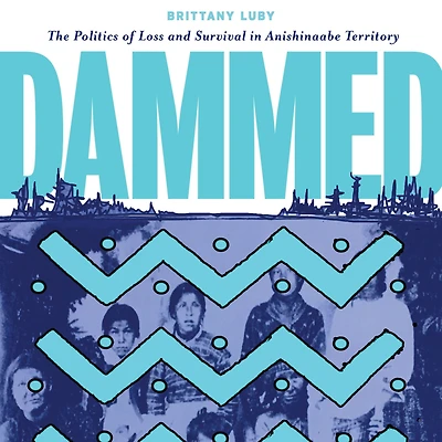 Dammed: The Politics of Loss and Survival Anishinaabe Territory