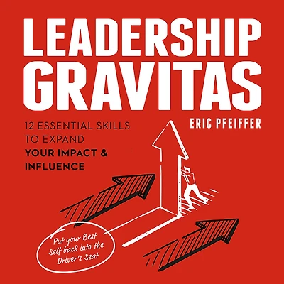 Leadership Gravitas: 12 Essential Skills to Expand your Impact and Influence