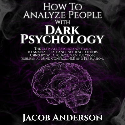 How to Analyze People with Dark Psychology: The Ultimate Guide Read, and Influence Others using Body Language, Manipulation, Subliminal Mind Control, NLP, Persuasion.