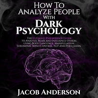 How to Analyze People with Dark Psychology: The Ultimate Guide Read, and Influence Others using Body Language, Manipulation, Subliminal Mind Control, NLP, Persuasion.