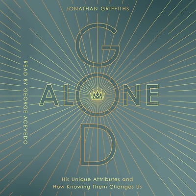 God Alone: His Unique Attributes and How Knowing Them Changes Us