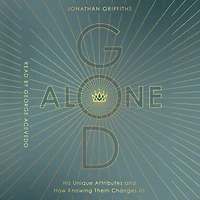 God Alone: His Unique Attributes and How Knowing Them Changes Us
