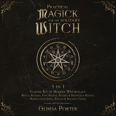 Practical Magick for the Solitary Witch: 3 in 1 - Starter Kit of Modern Witchcraft: Wicca, Hoodoo, Folk Magick, Prayers & Protection Magick; Manifestation Spells, Rituals & Breaking Curses