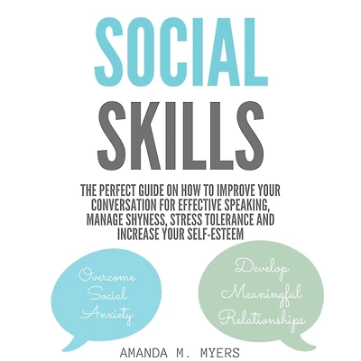 Social Skills: The Perfect Guide on How to Improve Your Conversation for Effective Speaking, Manage Shyness, Stress Tolerance and Increase Self-Esteem