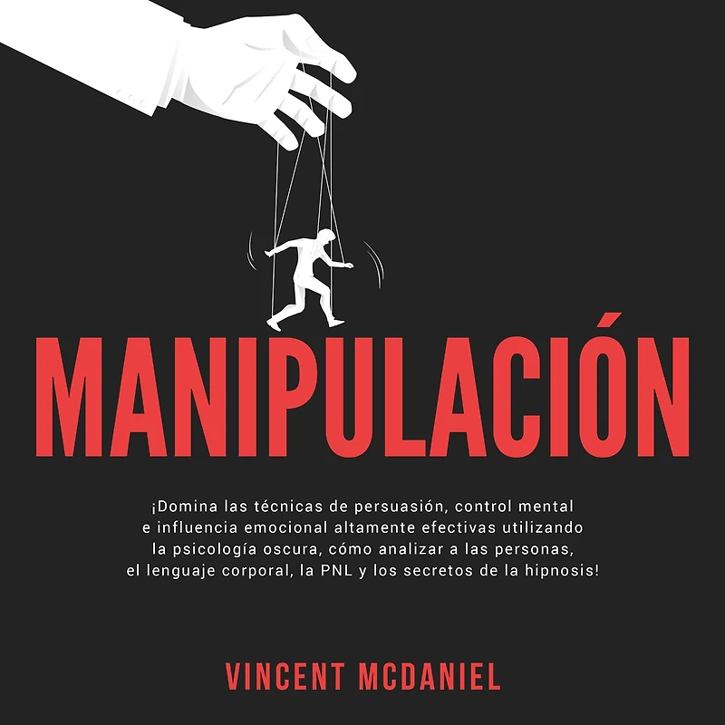 Manipulación: ¡Domina las técnicas de persuasión, control mental e influencia emocional altamente efectivas utilizando la psicología oscura, cómo analizar a personas, el lenguaje corporal, PNL y los secretos hipnosis!