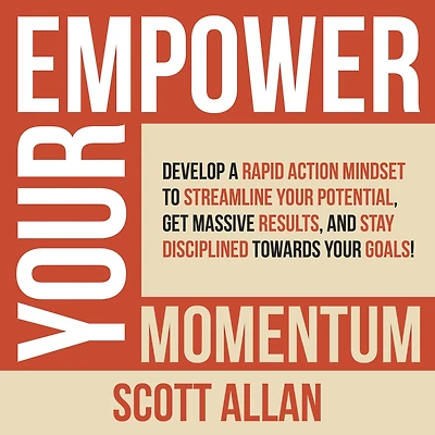 Empower Your Momentum: Develop a Rapid Action Mindset to Streamline Potential, Get Massive Results, and Stay Disciplined Towards Goals!