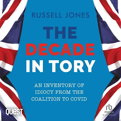 The Decade in Tory: An inventory of idiocy from the coalition to Covid