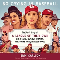 No Crying Baseball: The Inside Story of a League Their Own: Big Stars, Dugout Drama, and Home Run for Hollywood