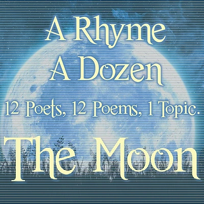A Rhyme A Dozen - The Moon: 12 Poets, 12 Poems, 1 Topic