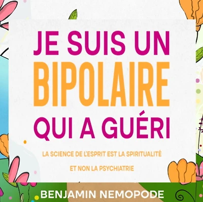 Je suis un bipolaire qui a guéri: La science de l'esprit est la spiritualité et non la psychiatrie