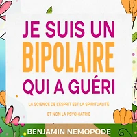 Je suis un bipolaire qui a guéri: La science de l'esprit est la spiritualité et non la psychiatrie