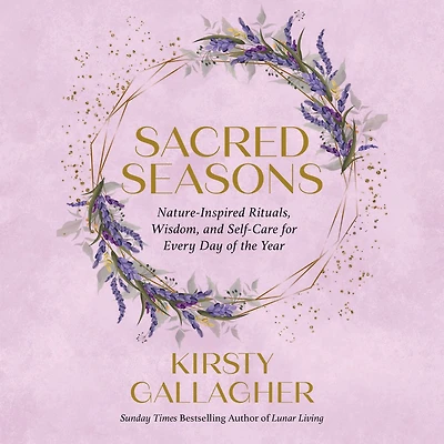 Sacred Seasons: Nature-Inspired Rituals, Wisdom, and Self-Care for Every Day of the Year