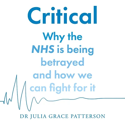 Critical: Why the NHS is being betrayed and how we can fight for it