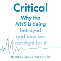 Critical: Why the NHS is being betrayed and how we can fight for it