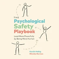 The Psychological Safety Playbook: Lead More Powerfully by Being Human