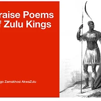 Praise Poems of Zulu Kings Izibongo Zamakhosi AkwaZulu: Shaka Senzangakhona Dingane Mpande Zulu Malandela