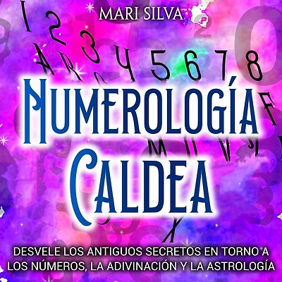 Numerología Caldea: Desvele los antiguos secretos en torno a números, la adivinación y astrología