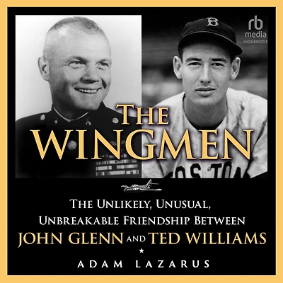 The Wingmen: Unlikely, Unusual, Unbreakable Friendship between John Glenn and Ted Williams