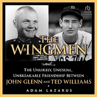 The Wingmen: Unlikely, Unusual, Unbreakable Friendship between John Glenn and Ted Williams