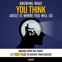 Knowing What You Think About Is Where Will Go: Making Every Day Count: A 7-Way Plan to Achieve Your Success (Abridged)