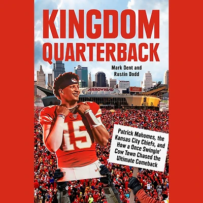 Kingdom Quarterback: Patrick Mahomes, the Kansas City Chiefs, and How a Once Swingin' Cow Town Chasedthe Ultimate Comeback