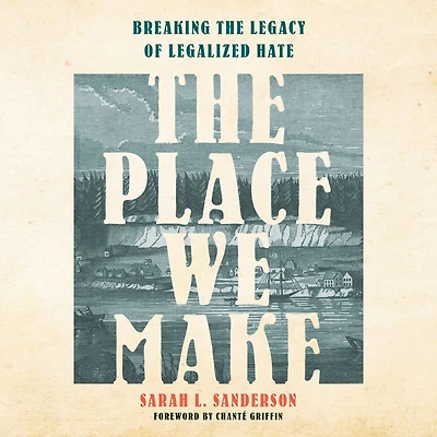 the Place We Make: Breaking Legacy of Legalized Hate