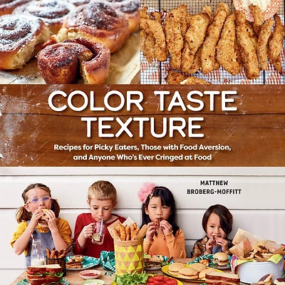 Color Taste Texture: Recipes for Picky Eaters, Those with Food Aversion, and Anyone Who's Ever Cringed at