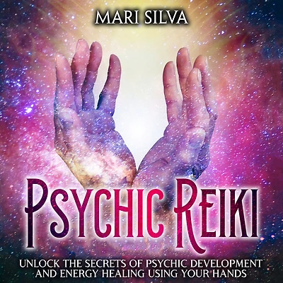 Psychic Reiki: Unlock the Secrets of Development and Energy Healing Using Your Hands