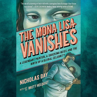 the Mona Lisa Vanishes: a Legendary Painter, Shocking Heist, and Birth of Global Celebrity