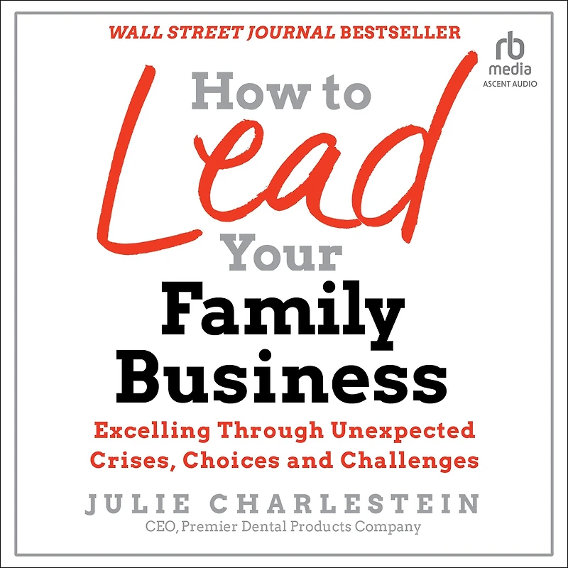 How to Lead Your Family Business: Excelling Through Unexpected Crises, Choices, and Challenges