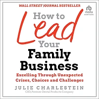 How to Lead Your Family Business: Excelling Through Unexpected Crises, Choices, and Challenges