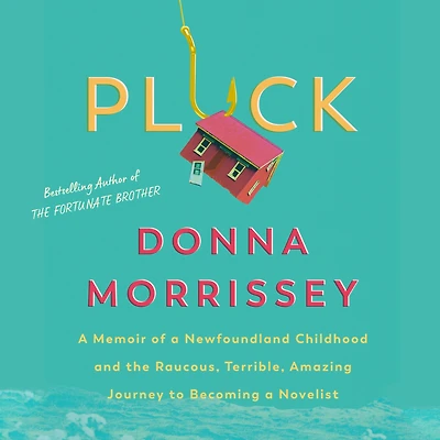 Pluck: a memoir of Newfoundland childhood and the raucous, terrible, amazing journey to becoming novelist