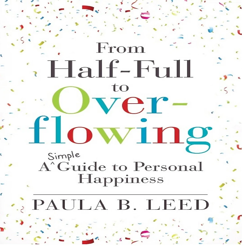 From Half-Full to Overflowing: A Simple Guide Personal Happiness