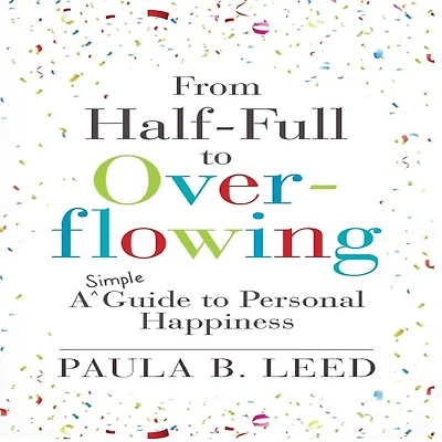 From Half-Full to Overflowing: A Simple Guide Personal Happiness