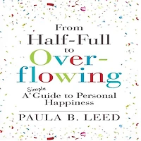 From Half-Full to Overflowing: A Simple Guide Personal Happiness