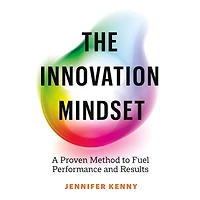 The Innovation Mindset: A Proven Method to Fuel Performance and Results