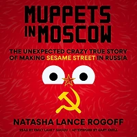 Muppets Moscow: The Unexpected Crazy True Story of Making Sesame Street Russia