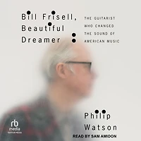 Bill Frisell, Beautiful Dreamer: the Guitarist Who Changed Sound of American Music