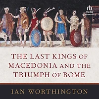 the Last Kings of Macedonia and Triumph Rome
