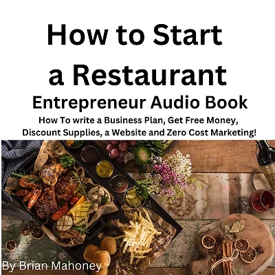 How to Start a Restaurant Entrepreneur Audio Book: How to write a business plan, get free money, discount supplies a website and zero cost Marketing!