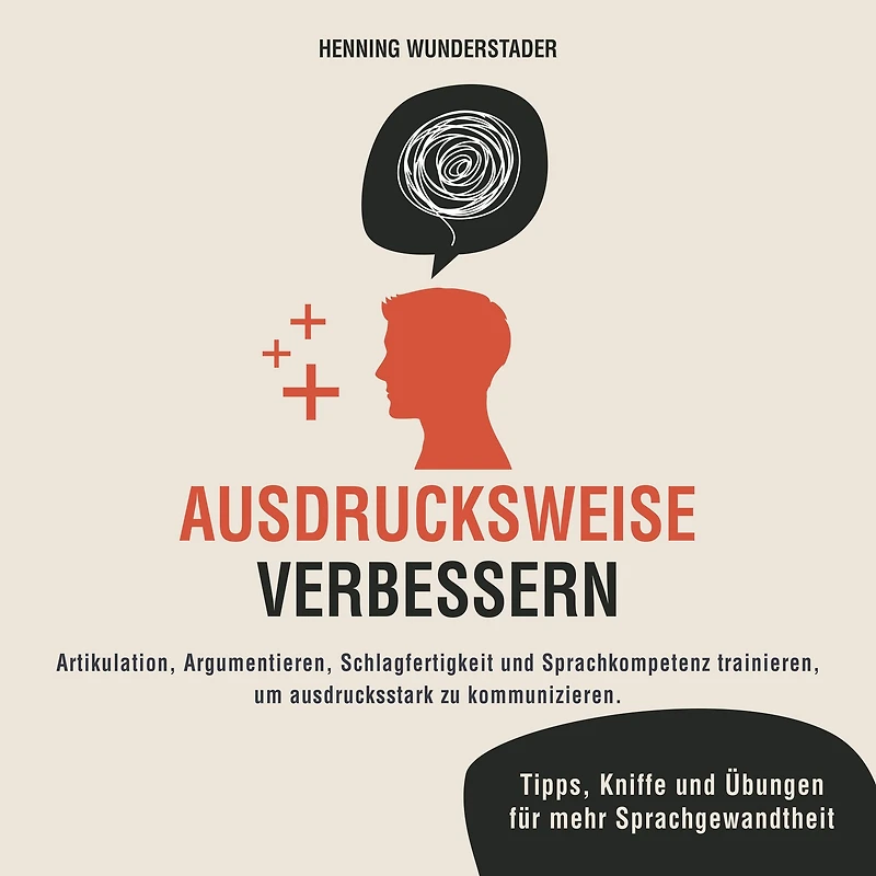 Ausdrucksweise verbessern: Artikulation, Argumentieren, Schlagfertigkeit und Sprachkompetenz trainieren, um ausdrucksstark zu kommunizieren. Tipps, Kniffe Übungen für mehr Sprachgewandtheit