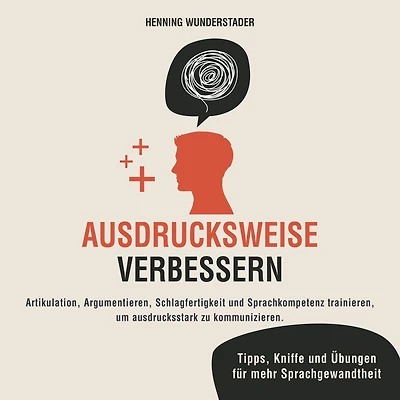 Ausdrucksweise verbessern: Artikulation, Argumentieren, Schlagfertigkeit und Sprachkompetenz trainieren, um ausdrucksstark zu kommunizieren. Tipps, Kniffe Übungen für mehr Sprachgewandtheit