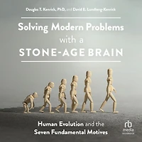 Solving Modern Problems With a Stone-Age Brain: Human Evolution and the Seven Fundamental Motives