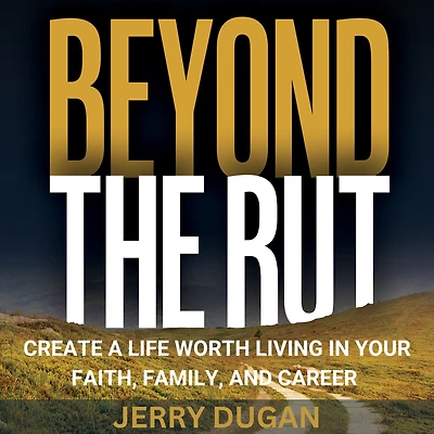Beyond the Rut: Create a Life Worth Living Your Faith, Family, and Career