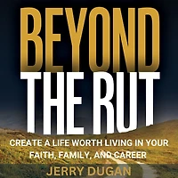Beyond the Rut: Create a Life Worth Living Your Faith, Family, and Career