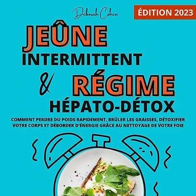 Le jeûne intermittent et le régime hépato-détox: Comment perdre du poids rapidement, brûler les graisses, détoxifier votre corps et déborder d'énergie grâce au nettoyage de votre foie