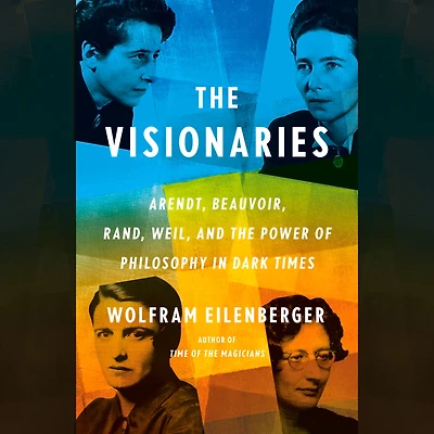 the Visionaries: Arendt, Beauvoir, Rand, Weil, and Power of Philosophy Dark Times