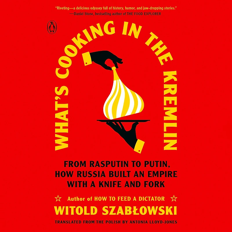 What's Cooking the Kremlin: From Rasputin to Putin, How Russia Built an Empire with a Knife and Fork