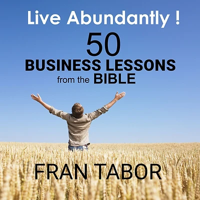 Live Abundantly! 50 Business Lessons from the Bible (Abridged)